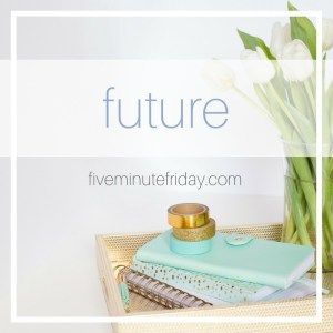 five minute friday future