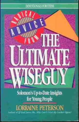 Radical Advice from the Ultimate Wiseguy: Solomon's Up-To-Date Insights for Young People (Devotionals for Teens) Lorraine Peterson
